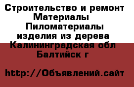 Строительство и ремонт Материалы - Пиломатериалы,изделия из дерева. Калининградская обл.,Балтийск г.